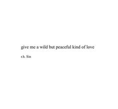 a white background with the words give me a wild peaceful kind of love, r h sin