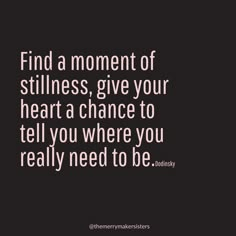 a quote that says find a moment of stillness give your heart a chance to tell you where you really need to be