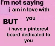 i'm not saying i am in love with you but i have a pinterest board dedicated to you