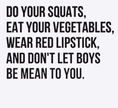 the words do your squats, eat your vegetables, wear red lipstick, and don't let boys be mean to you