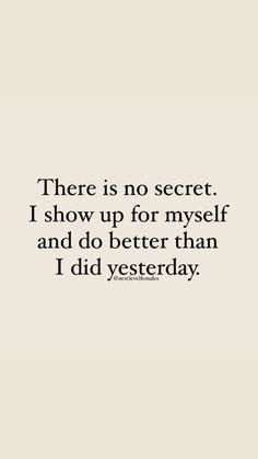 a quote that reads, there is no secret i show up for my self and do better