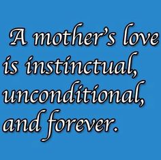 a mother's love is institutional, unconditionalal, and forever