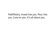 a white background with the words,'february invest into you pour into you love on you it's all about you