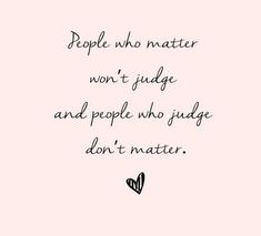 a quote that says people who matter won't judge and people who judge don't matter