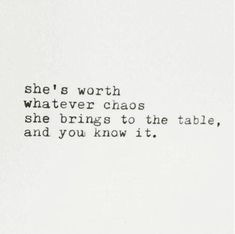 the words are written in black and white on a piece of paper that says she's worth whatever chaos she brings to the table, and you know it