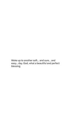 a white background with the words wake up to another soft and sure, and easy, day, god, what a beautiful and perfect morning