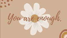 a flower with the words you are enough written in brown and white on top of it