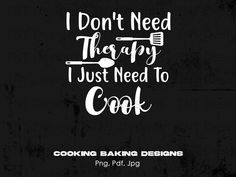 i don't need therapy, i just need to cook cooking baking design quote