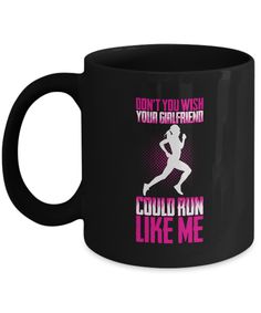 a black coffee mug that says don't you wish your girlfriend could run like me