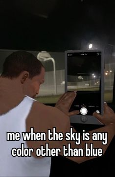 a man in white shirt holding up an electronic device with text that reads me when the sky is any color other than blue