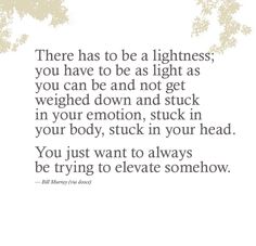 a quote that reads, there has to be a lightness you have to be as light