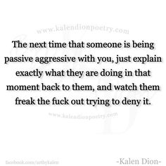 a quote from kalen dion that reads the next time that someone is being passive aggressive with you, just explain exactly what they are doing in that moment