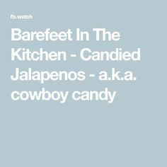 the words barefoot in the kitchen - candided jalapenos - aka cowboy candy