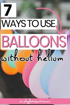 colorful balloons with the words 7 ways to use balloons without helium on them, and an image