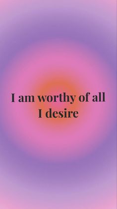 the words i am worthy of all i desired are in black on a pink and purple background