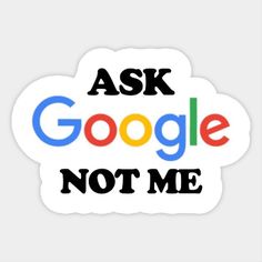 a sticker that says ask google not me