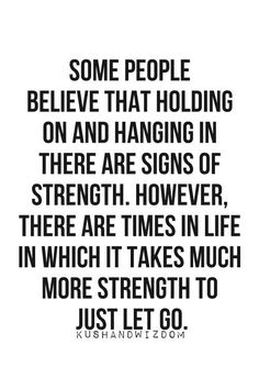 a quote that says some people believe that holding on and hanging in there are signs of strength