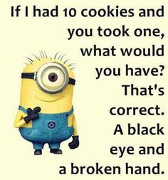 a minion with the caption if i had to cookies and you took one, what would you have that's correct? a black eye and a broken hand