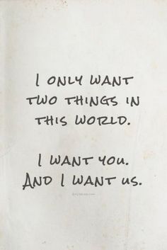 a piece of paper with writing on it that says i only want two things in this world, i want you and i want us