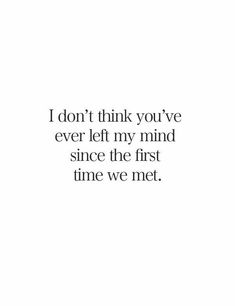 a quote that says i don't think you've ever left my mind since the first time we met