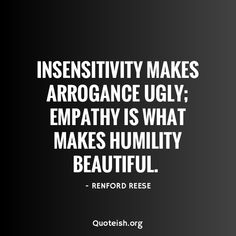 a quote that reads, insensivity makes arogance ugly empathy is what makes humility beautiful