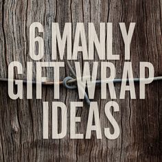 the words 6 manly gift wrap ideas are displayed on a wooden background with barbed wire