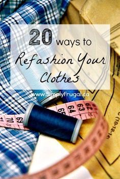 sewing supplies and measuring tape with the words 20 ways to refaction your clothes