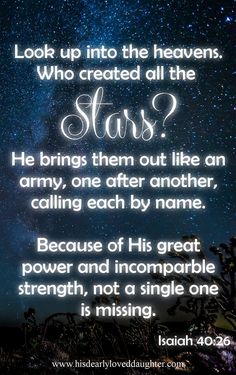 an image with the words, look up into the heavens who created all the stars? he brings them out like an army, one after another, calling each by name