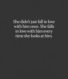 the quote she didn't just fall in love with him once she falls in love with him every time she looks at him