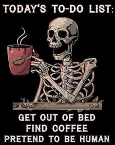 a skeleton holding a cup of coffee with the caption today's to - do list get out of bed find coffee pretend to be human