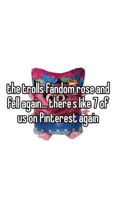 the trolls fandom rose and fell again there's like 7 of us on pinterest again