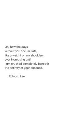 an image of a quote from edward lee on how the days without you acumulate, like a weight on my shoulders