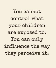 the quote you cannot control what your children are exposed to, you can only influence the way they perce it