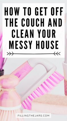 the words how to get off the couch and clean your messy house on top of pink brushes