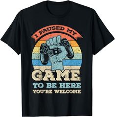 a black shirt that says i paused my game to be here you're welcome