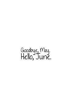 the words goodbye may hello june are written in black ink