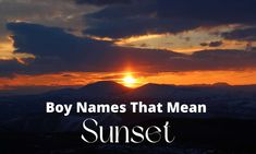 a sunset with the words boy names that mean sunset in front of a mountain range