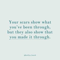 a quote that reads, your scars show what you've been through, but they also show that you made it through