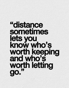 a quote that says distance sometimes lets you know who's worth keeping and who's worth letting go