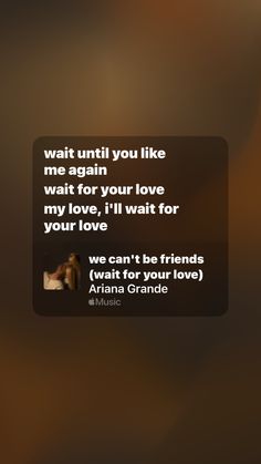 a text message that reads, wait until you like me again waiting for your love i'll wait for your love we can't be friends wait for your love