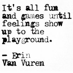 an old black and white quote with the words it's all fun and games until feelings show up to the playground