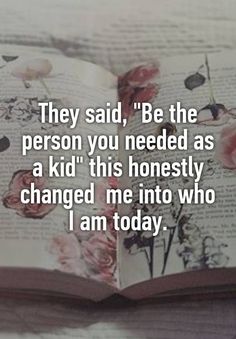 an open book with the words they said, be the person you needed as a kid this honesty changed me into who i am today