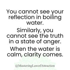 a quote that reads, you cannot't see your reflection in boiling water similarly, you cannot see the truth in a state of anger when the water is calm, clarify comes