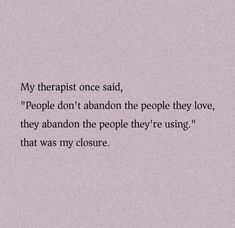 an image of a quote that reads, my therapy once said people don't abandon the people they love, they abandon the people they're using that was my closure