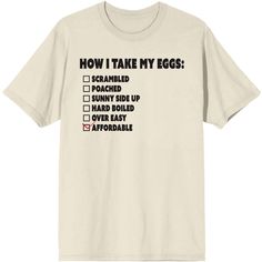 Order up! Show off your sense of humor with this Eggspensive Eggs tee. The shirt features black letters that read, "How I Take My Eggs," above a checklist that lists ways to prepare your eggs. A red check mark appears next to the word, "Affordable." The tee comes in a natural short sleeve crew neck and is made with high-quality cotton materials to keep you comfy each time you crack an Eggspensive Egg. Check Mark, Natural Man, Sleeve Packaging, Black Letter, Funny Graphics, Warning Signs, Apparel Design, Men Short Sleeve, Cotton Material