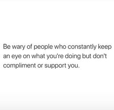 a white background with the words be way of people who constantly keep an eye on what you're doing but don't compliment support you