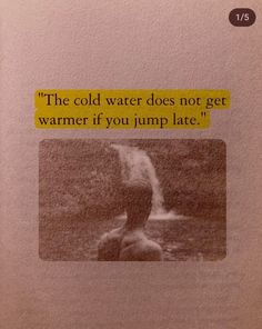 an old photo with a quote on it that says, the cold water does not get warmer if you jump late