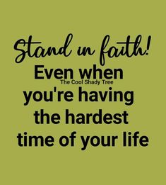 a quote that says stand in faith even when you're having the hardest time of your life