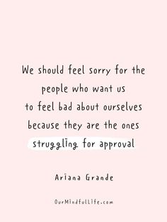 an image with the quote we should feel sorry for the people who want us to feel bad about ourselves, because they are the ones struggling for approval