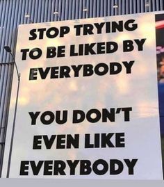 a sign that says stop trying to be liked by everybody you don't even like everybody